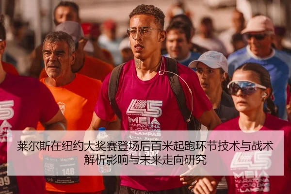 莱尔斯在纽约大奖赛登场后百米起跑环节技术与战术解析影响与未来走向研究
