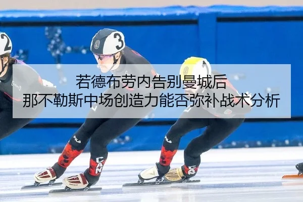 若德布劳内告别曼城后 那不勒斯中场创造力能否弥补战术分析